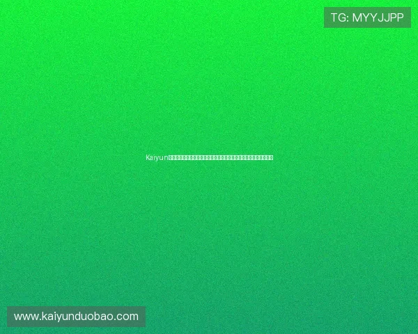 Kaiyun开云线上手机版最新版本上线，畅享高清画质与流畅操作的完美结合