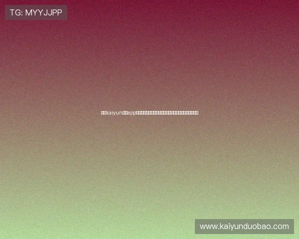 下载kaiyun体育app下载，享受高清赛事直播和专业体育资讯一站式服务体验