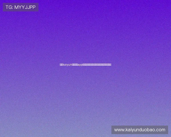 开云kaiyun官网下载app核心功能介绍助力玩家快速上手游戏操作流程 开云kaiyun官网下载app核心功能介绍助力玩家快速上手游戏操作流程